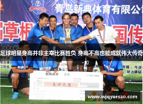 足球明星身高并非主宰比赛胜负 身高不高也能成就伟大传奇