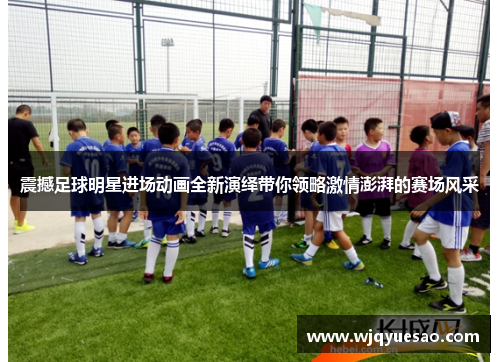震撼足球明星进场动画全新演绎带你领略激情澎湃的赛场风采