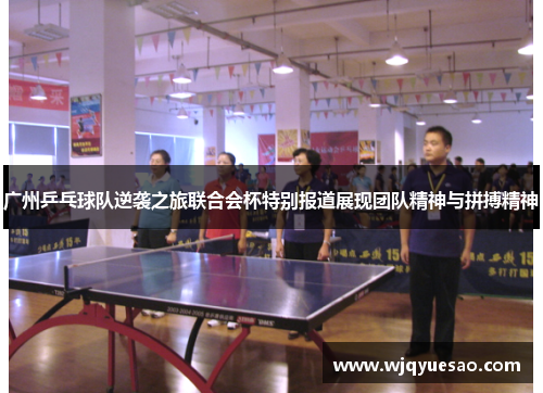 广州乒乓球队逆袭之旅联合会杯特别报道展现团队精神与拼搏精神
