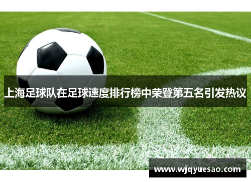 上海足球队在足球速度排行榜中荣登第五名引发热议