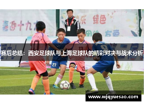赛后总结：西安足球队与上海足球队的精彩对决与战术分析