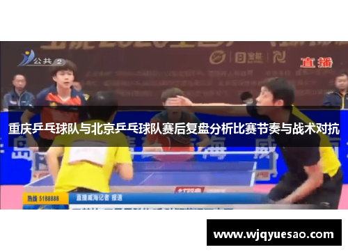 重庆乒乓球队与北京乒乓球队赛后复盘分析比赛节奏与战术对抗