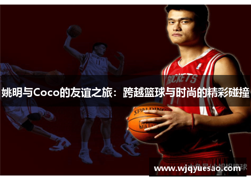 姚明与Coco的友谊之旅：跨越篮球与时尚的精彩碰撞
