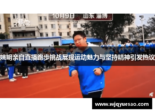 姚明亲自直播跑步挑战展现运动魅力与坚持精神引发热议