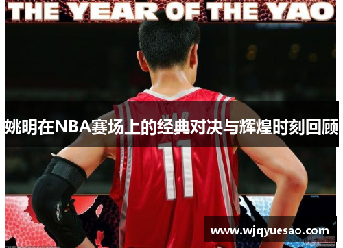 姚明在NBA赛场上的经典对决与辉煌时刻回顾