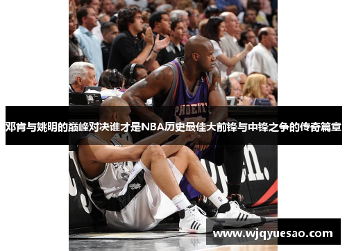 邓肯与姚明的巅峰对决谁才是NBA历史最佳大前锋与中锋之争的传奇篇章