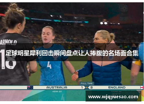 足球明星犀利回击瞬间盘点让人捧腹的名场面合集