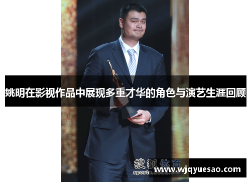 姚明在影视作品中展现多重才华的角色与演艺生涯回顾