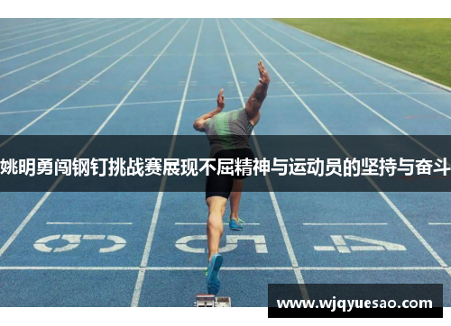 姚明勇闯钢钉挑战赛展现不屈精神与运动员的坚持与奋斗