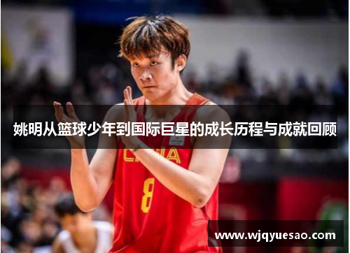 姚明从篮球少年到国际巨星的成长历程与成就回顾