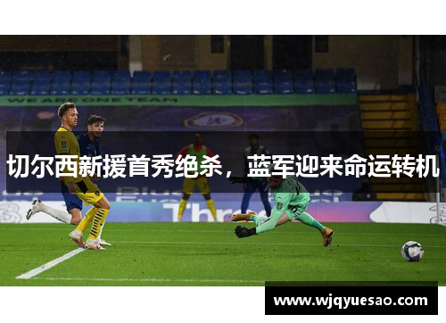 切尔西新援首秀绝杀，蓝军迎来命运转机