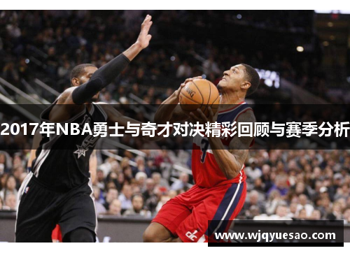 2017年NBA勇士与奇才对决精彩回顾与赛季分析