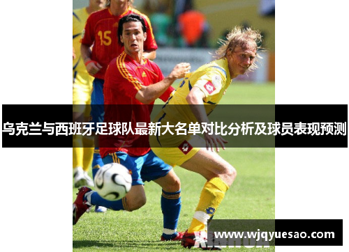 乌克兰与西班牙足球队最新大名单对比分析及球员表现预测