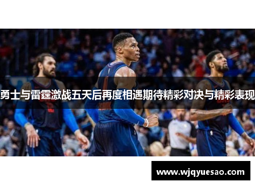 勇士与雷霆激战五天后再度相遇期待精彩对决与精彩表现