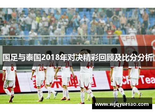 国足与泰国2018年对决精彩回顾及比分分析