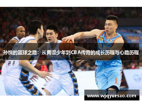 孙悦的篮球之路：从青涩少年到CBA传奇的成长历程与心路历程