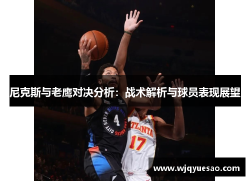 尼克斯与老鹰对决分析：战术解析与球员表现展望