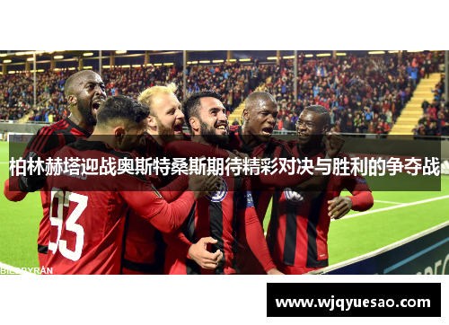 柏林赫塔迎战奥斯特桑斯期待精彩对决与胜利的争夺战
