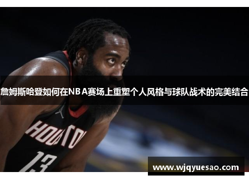 詹姆斯哈登如何在NBA赛场上重塑个人风格与球队战术的完美结合